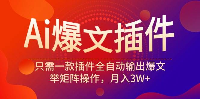 Ai爆文插件，只需一款插件全自动输出爆文，举矩阵操作，月入3W+-扬明网创