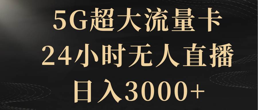 5G超大流量卡，24小时无人直播，日入3000+-扬明网创