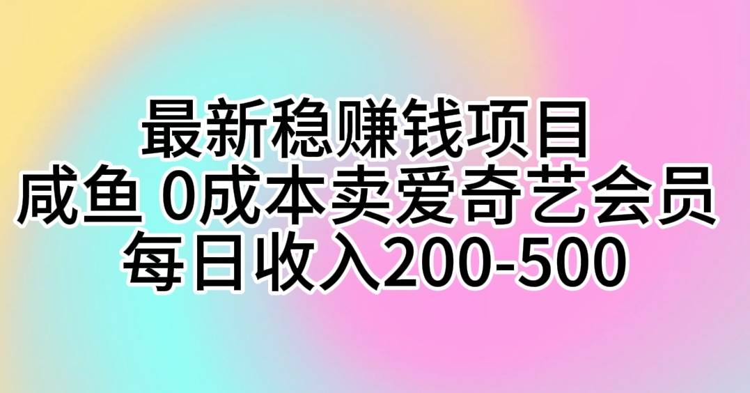 最新稳赚钱项目 咸鱼 0成本卖爱奇艺会员 每日收入200-500-扬明网创