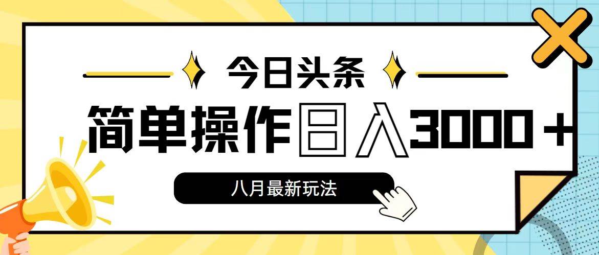 今日头条，8月新玩法，操作简单，日入3000+-扬明网创