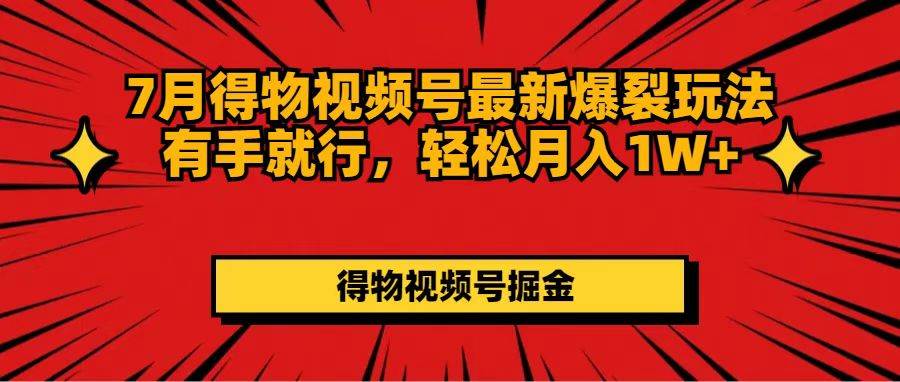 7月得物视频号最新爆裂玩法有手就行，轻松月入1W+-扬明网创