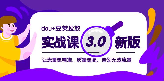 dou+豆荚投放实战课3.0新版，让流量更精准，质量更高，告别无效流量-扬明网创