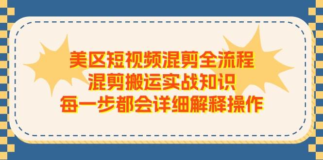 美区短视频混剪全流程，混剪搬运实战知识，每一步都会详细解释操作-扬明网创