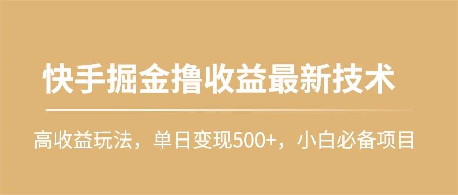 快手掘金撸收益最新技术，高收益玩法，单日变现500+，小白必备项目-扬明网创