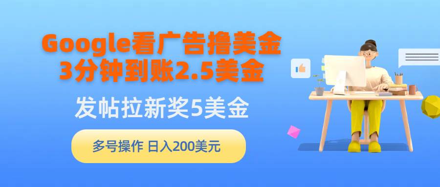 Google看广告撸美金，3分钟到账2.5美金，发帖拉新5美金，多号操作，日入…-扬明网创