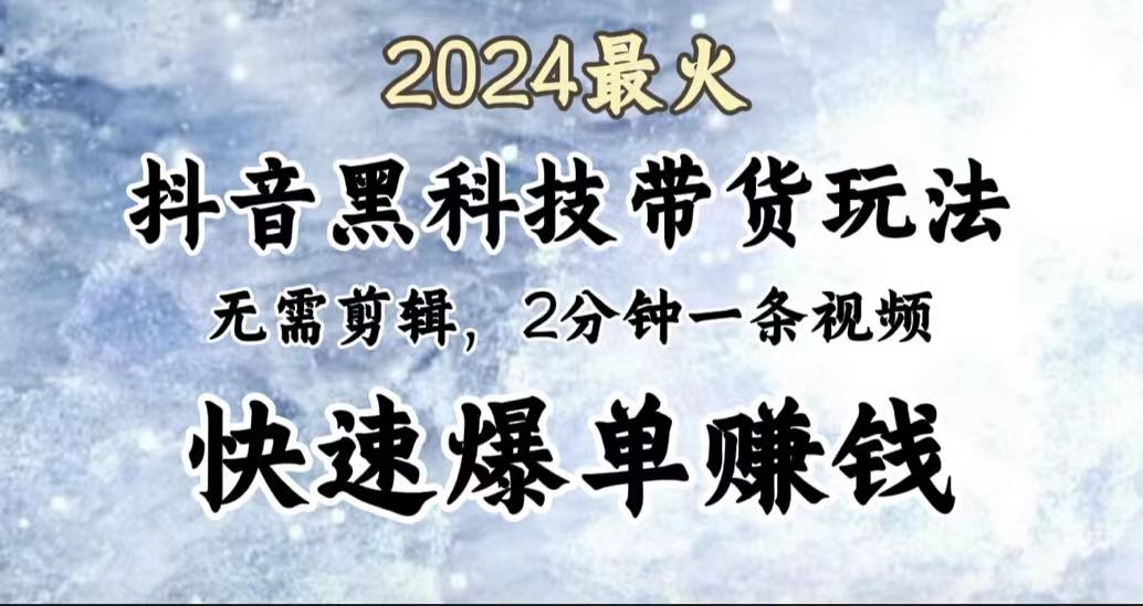 2024最火，抖音黑科技带货玩法，无需剪辑基础，2分钟一条作品，快速爆单-扬明网创