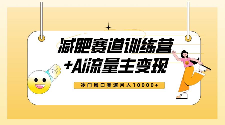 全新减肥赛道AI流量主+训练营变现玩法教程，小白轻松上手，月入10000+-扬明网创