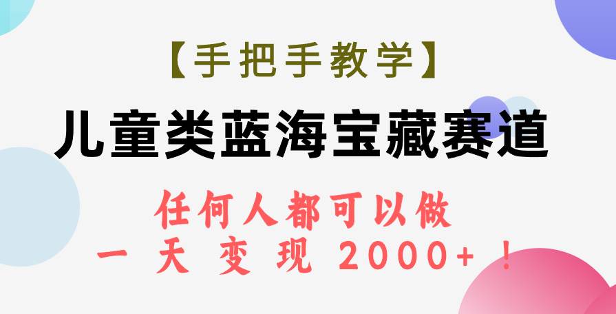 【手把手教学】儿童类蓝海宝藏赛道，任何人都可以做，一天轻松变现2000+！-扬明网创