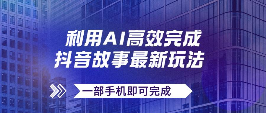 抖音故事最新玩法，通过AI一键生成文案和视频，日收入500+一部手机即可完成-扬明网创