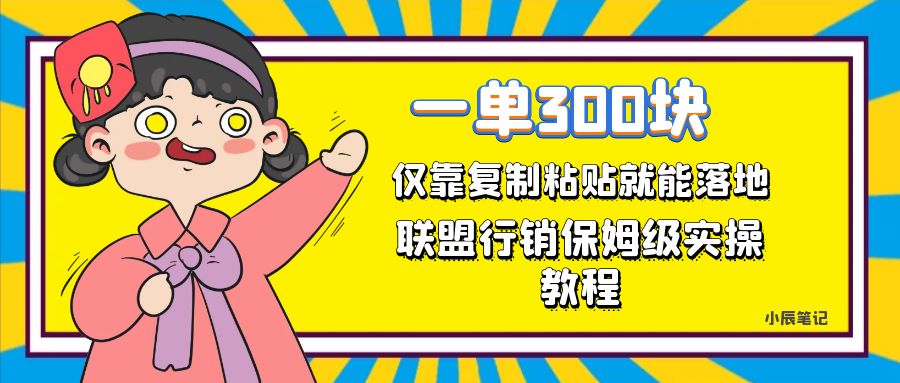 一单轻松300元，仅靠复制粘贴，每天操作一个小时，联盟行销保姆级出单教程-扬明网创