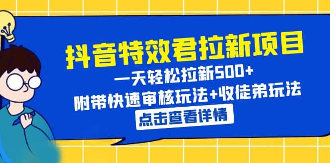 抖音特效君拉新项目 一天轻松拉新500+ 附带快速审核玩法+收徒弟玩法-扬明网创