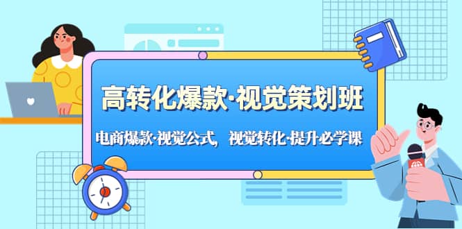 高转化爆款·视觉策划班：电商爆款·视觉公式，视觉转化·提升必学课-扬明网创