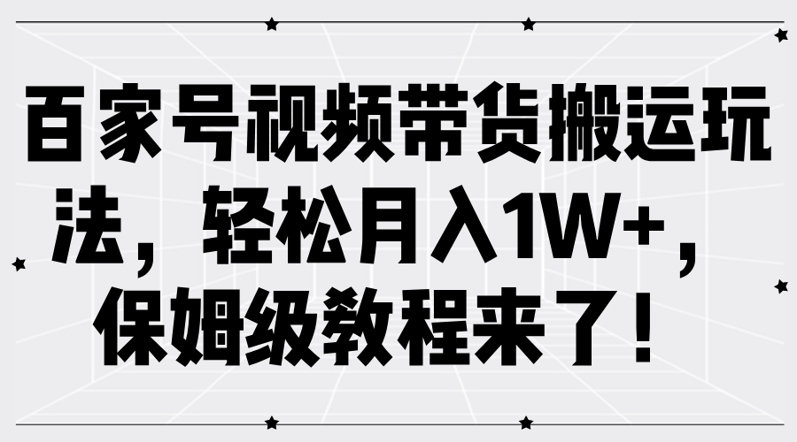 百家号视频带货搬运玩法，轻松月入1W+，保姆级教程来了！-扬明网创