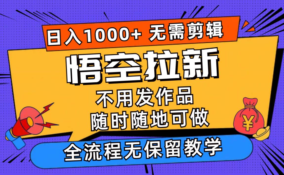 悟空拉新日入1000+无需剪辑当天上手，一部手机随时随地可做，全流程无…-扬明网创