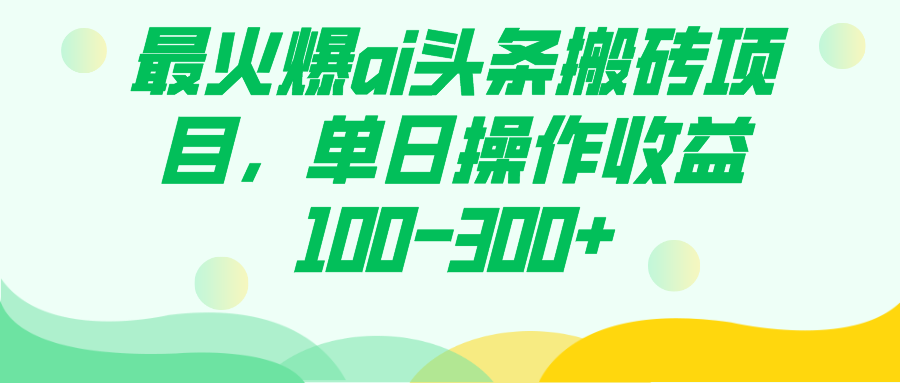 最火爆ai头条搬砖项目，单日操作收益100-300+-扬明网创