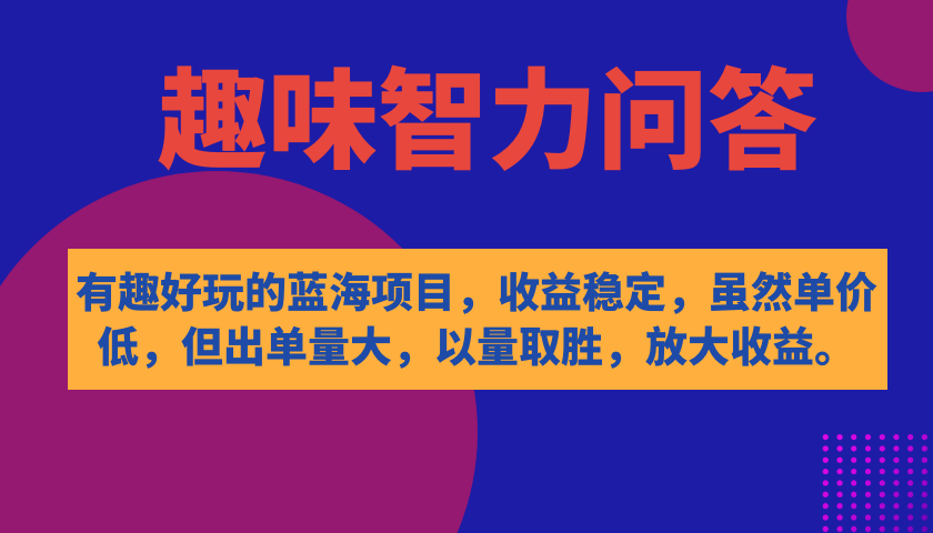 有趣好玩的蓝海项目，趣味智力问答，收益稳定，虽然客单价低，但出单量大-扬明网创