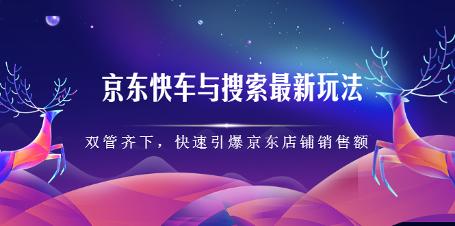 京东快车与搜索最新玩法，四个维度抢占红利，引爆京东平台-扬明网创