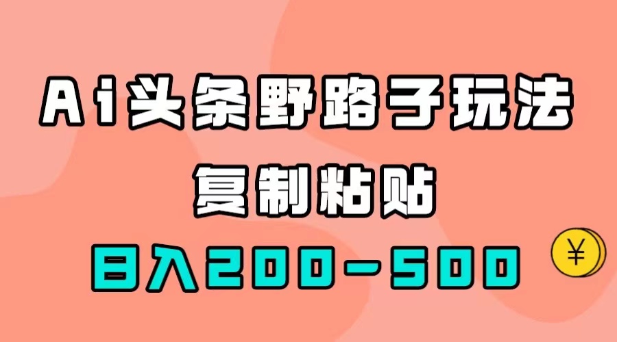 AI头条野路子玩法，只需复制粘贴，日入200-500+-扬明网创