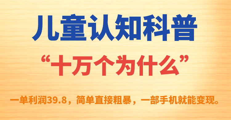 儿童认知科普“十万个为什么”一单利润39.8，简单粗暴，一部手机就能变现-扬明网创