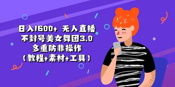 日入1600+ 无人直播不封号美女舞团3.0 多重防非操作（教程+素材+工具）-扬明网创