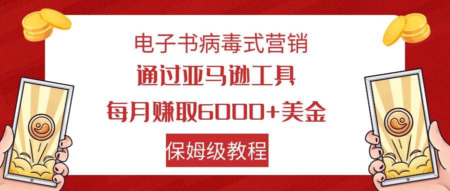 电子书病毒式营销 通过亚马逊工具每月赚6000+美金 小白轻松上手 保姆级教程-扬明网创