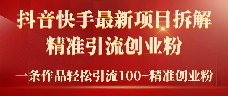 2024年抖音快手最新项目拆解视频引流创业粉，一天轻松引流精准创业粉100+-扬明网创