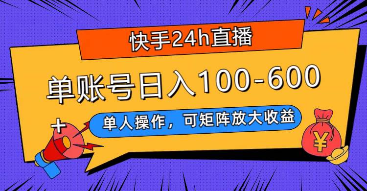 快手24h直播，单人操作，可矩阵放大收益，单账号日入100-600+-扬明网创