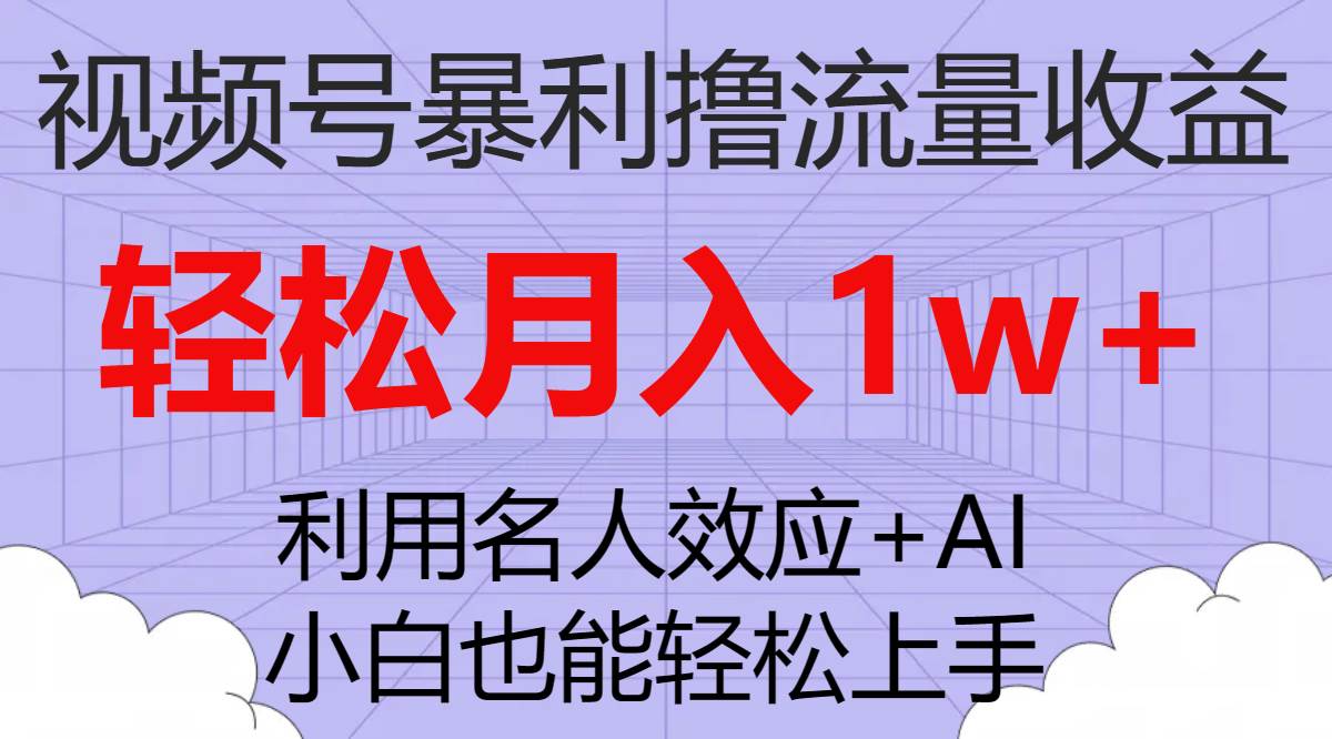 视频号暴利撸流量收益，小白也能轻松上手，轻松月入1w+-扬明网创