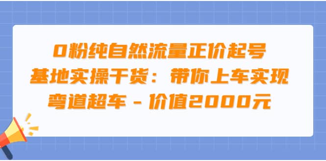 0粉纯自然流量正价起号基地实操干货：带你上车实现弯道超车 – 价值2000元-扬明网创