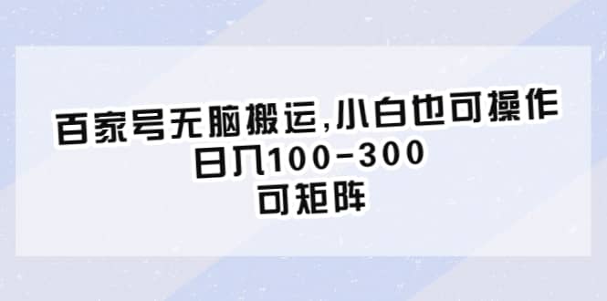 百家号无脑搬运,小白也可操作，日入100-300，可矩阵-扬明网创