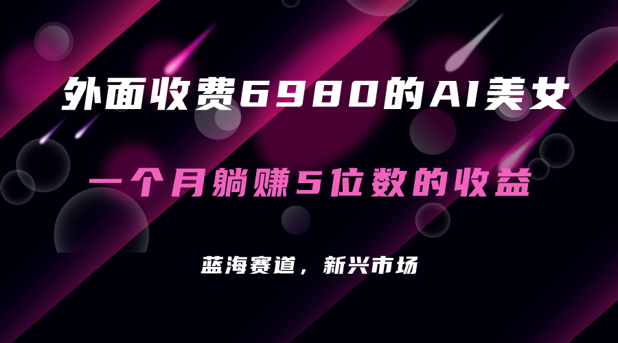 外面收费6980的AI美女项目！每月躺赚5位数收益（教程+素材+工具）-扬明网创