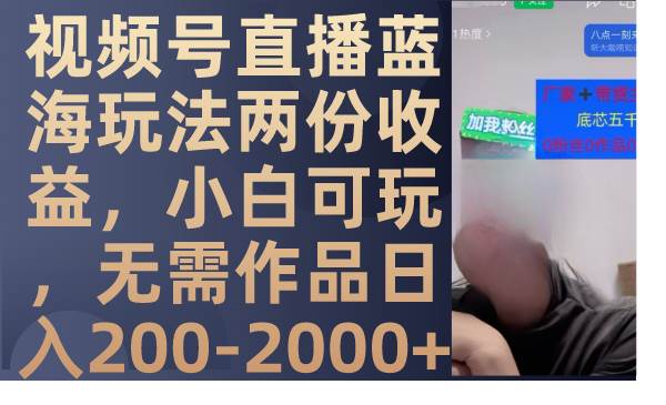 视频号直播蓝海玩法两份收益，小白可玩，无需作品日入200-2000+-扬明网创