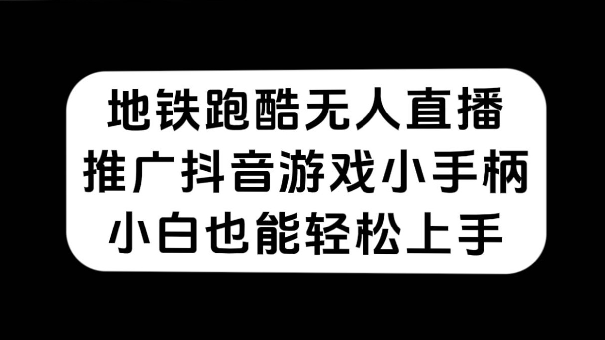 地铁跑酷无人直播，推广抖音游戏小手柄，小白也能轻松上手-扬明网创