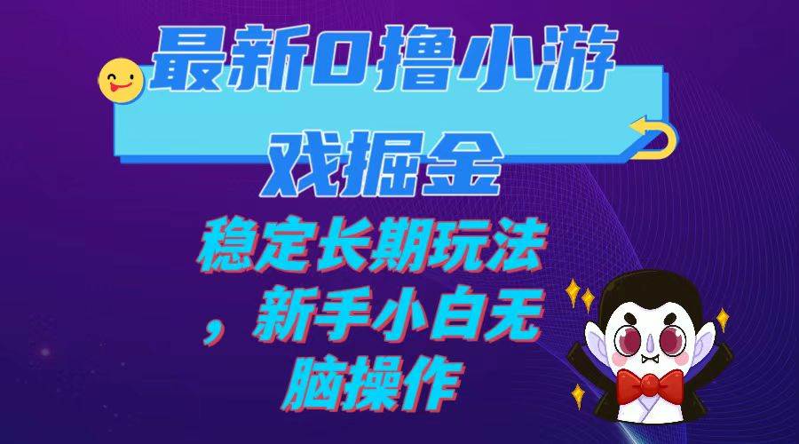 最新0撸小游戏掘金单机日入100-200稳定长期玩法，新手小白无脑操作-扬明网创