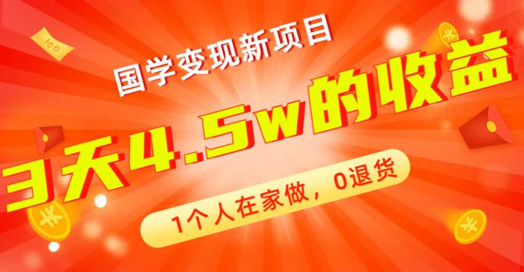 全新蓝海，国学变现新项目，1个人在家做，0退货，3天4.5w收益【178G资料】-扬明网创