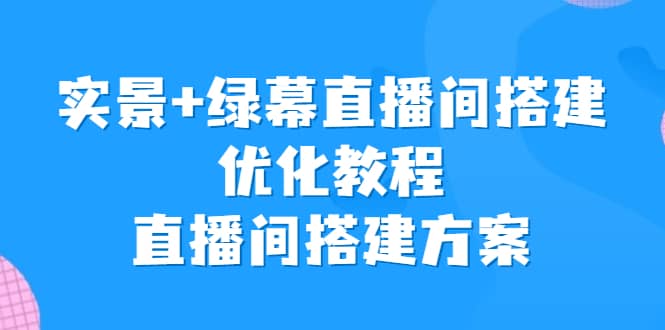 实景+绿幕直播间搭建优化教程，直播间搭建方案-扬明网创