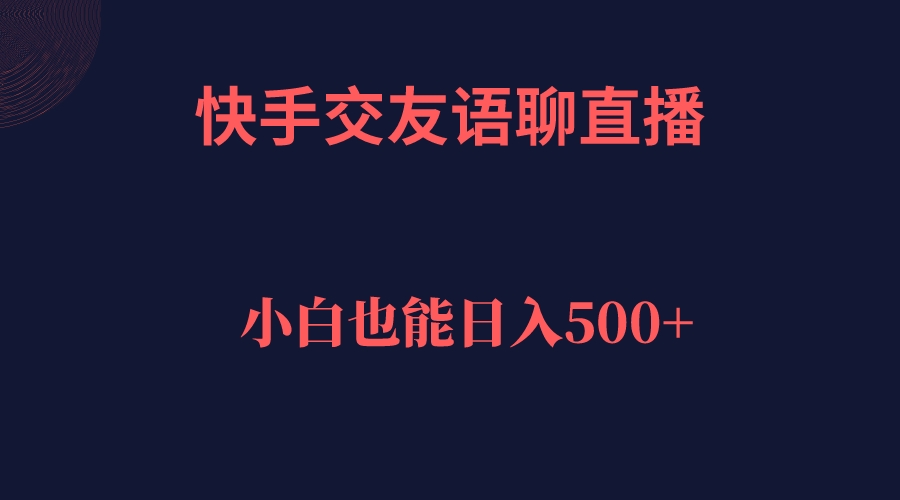 快手交友语聊直播，轻松日入500＋-扬明网创