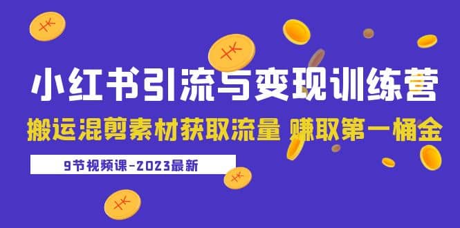 2023小红书引流与变现训练营：搬运混剪素材获取流量 赚取第一桶金（9节课）-扬明网创