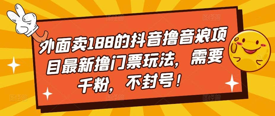 外面卖188的抖音撸音浪项目最新撸门票玩法，需要千粉，不封号-扬明网创