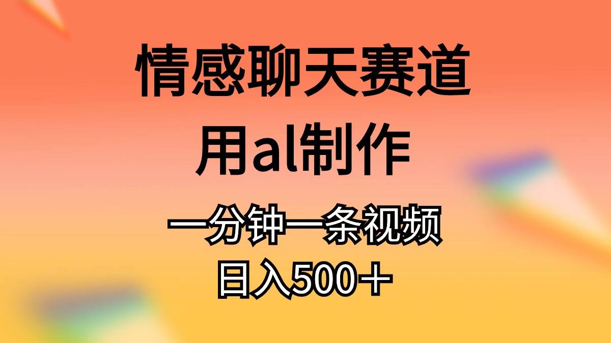 情感聊天赛道用al制作一分钟一条原创视频日入500＋-扬明网创