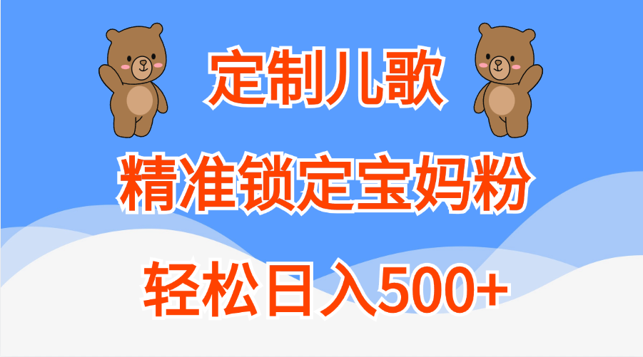 定制儿歌精准锁定宝妈粉，轻松日入500+-扬明网创