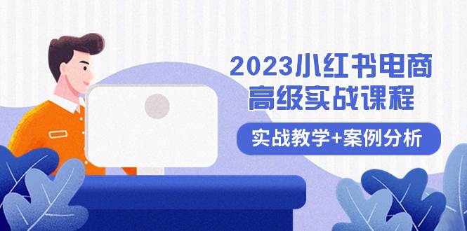 2023小红书-电商高级实战课程，实战教学+案例分析（38节课）-扬明网创