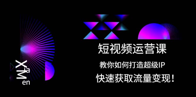 短视频运营课：教你如何打造超级IP，快速获取流量变现-扬明网创