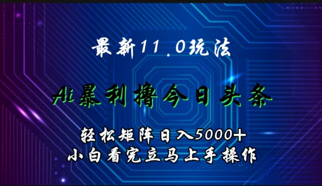 最新11.0玩法 AI辅助撸今日头条轻松实现矩阵日入5000+小白看完即可上手矩阵操作-扬明网创