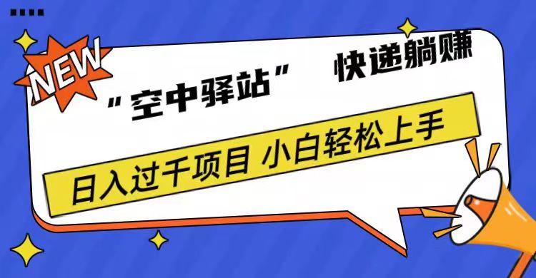 0成本“空中驿站”快递躺赚，日入1000+-扬明网创