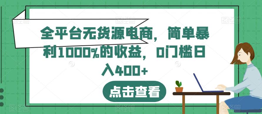 全平台无货源电商，简单暴利1000%的收益，0门槛日入400+【揭秘】-扬明网创