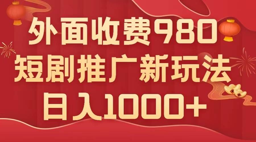 外面收费980，短剧推广最新搬运玩法，几分钟一个作品，日入1000+-扬明网创