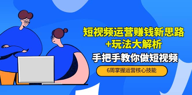 短视频运营赚钱新思路+玩法大解析：手把手教你做短视频【PETER最新更新中】-扬明网创