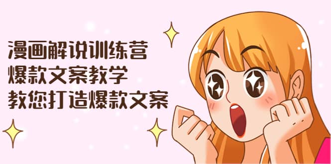 漫画解说训练营：爆款文案教学，教您打造爆款文案（文案课+剪辑课）-扬明网创