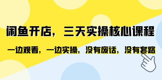 闲鱼开店，三天实操核心课程，一边观看，一边实操，没有废话，没有套路-扬明网创